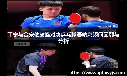 丁宁与金宋依巅峰对决乒乓球赛精彩瞬间回顾与分析